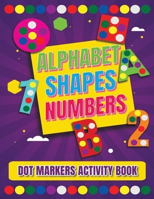 Dot Markers Activity Book: Alphabet, Shapes And Numbers / Do a dot page a day / A Dot Art Coloring Book for Toddlers / Art Paint Daubers Kids Act by Books, Dotmarkers