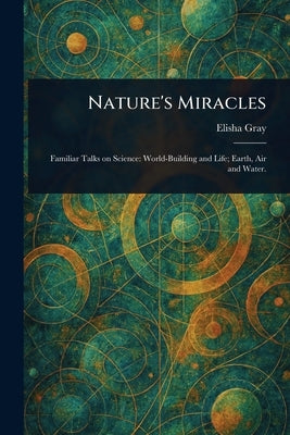 Nature's Miracles by Gray, Elisha
