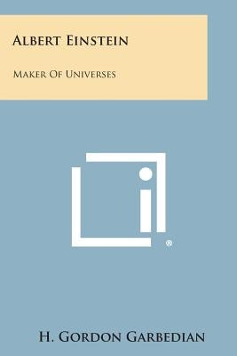 Albert Einstein: Maker of Universes by Garbedian, H. Gordon