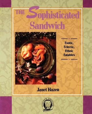 The Sophisticated Sandwich: Exotic, Eclectic, Ethnic Eatables by Hazen, Janet