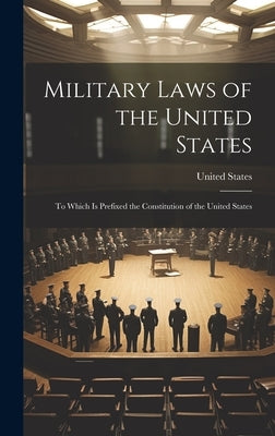 Military Laws of the United States: To Which Is Prefixed the Constitution of the United States by United States