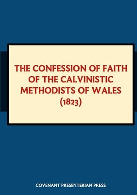 The Confession of Faith of the Calvinistic Methodists of Wales (1823) by Miller, James L.