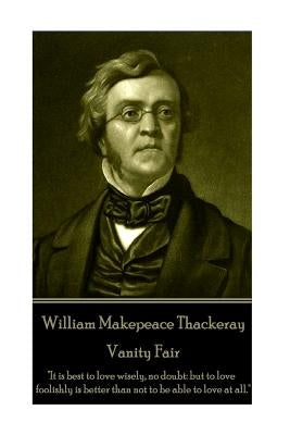 William Makepeace Thackeray - Vanity Fair: "It is best to love wisely, no doubt: but to love foolishly is better than not to be able to love at all." by Thackeray, William Makepeace