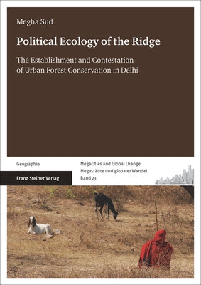 Political Ecology of the Ridge: The Establishment and Contestation of Urban Forest Conservation in Delhi by Sud, Megha