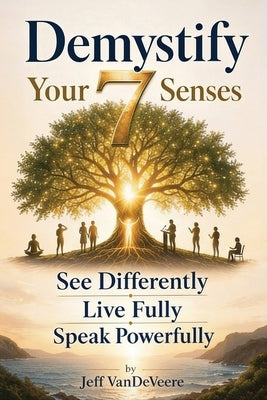 Demystify Your 7 Senses: See Differently. Live Fully. Speak Powerfully by Vandeveere, Jeff