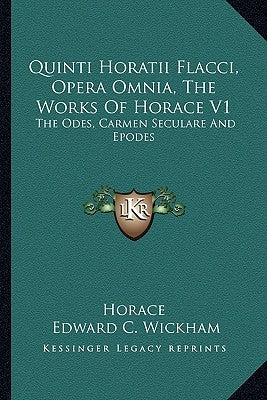 Quinti Horatii Flacci, Opera Omnia, the Works of Horace V1: The Odes, Carmen Seculare and Epodes by Horace