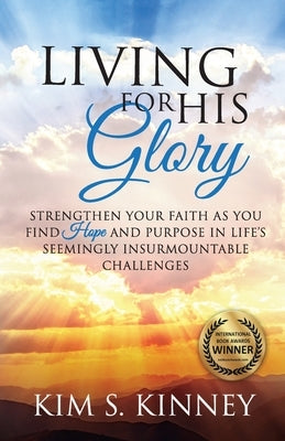 Living for His Glory: Strengthen Your Faith As You Find Hope and Purpose in Life's Seemingly Insurmountable Challenges by Kinney, Kim S.