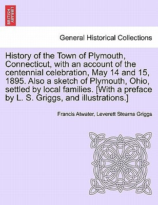 History of the Town of Plymouth, Connecticut, with an Account of the Centennial Celebration, May 14 and 15, 1895. Also a Sketch of Plymouth, Ohio, Set by Atwater, Francis