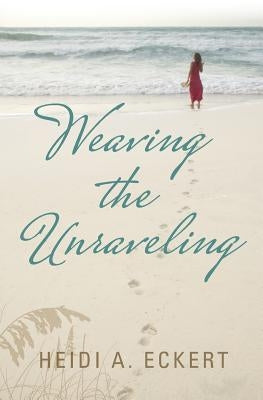 Weaving the Unraveling by Eckert, Heidi A.
