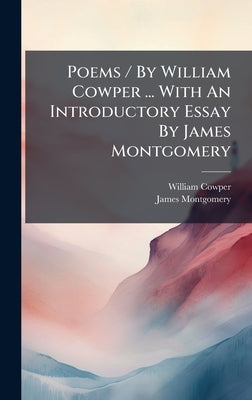 Poems / By William Cowper ... With An Introductory Essay By James Montgomery by Cowper, William