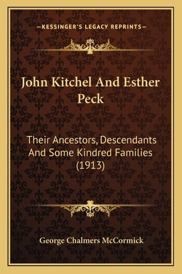 John Kitchel And Esther Peck: Their Ancestors, Descendants And Some Kindred Families (1913) by McCormick, George Chalmers