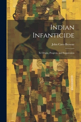 Indian Infanticide: Its Origin, Progress, and Suppression by Cave-Browne, John
