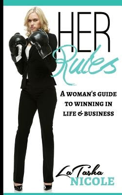 Her Rules: A woman's guide to winning in life and business by Nicole, Latasha