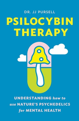 Psilocybin Therapy: Understanding How to Use Nature's Psychedelics for Mental Health by Pursell, Jj