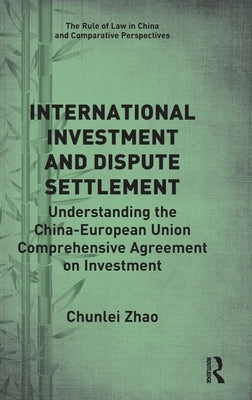 International Investment and Dispute Settlement: Understanding the China-European Union Comprehensive Agreement on Investment by Zhao, Chunlei