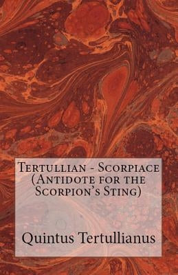 Scorpiace: Antidote for the Scorpion's Sting by Tertullian