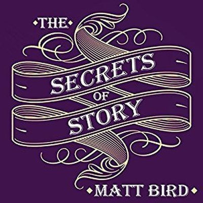 The Secrets of Story: Innovative Tools for Perfecting Your Fiction and Captivating Readers by Bird, Matt