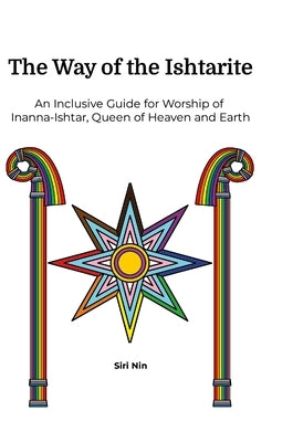 The Way of the Ishtarite: An Inclusive Guide for Worship of Inanna-Ishtar, Queen of Heaven and Earth by Nin, Siri