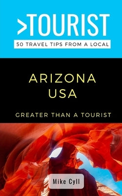 Greater Than a Tourist-Arizona USA: 50 Travel Tips from a Local by A. Tourist, Greater Than