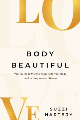 Body Beautiful: Your Guide to Making Peace with Your Body and Letting Yourself Bloom by Hartery, Suzzi