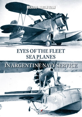 Eyes of the Fleet Sea Planes in Argentine Navy Service by Lezon, Ricardo Martin