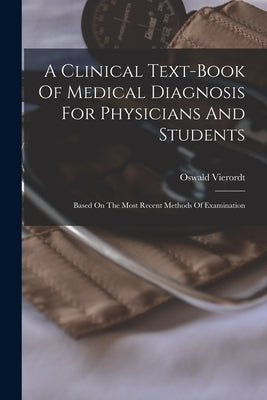 A Clinical Text-book Of Medical Diagnosis For Physicians And Students: Based On The Most Recent Methods Of Examination by Vierordt, Oswald