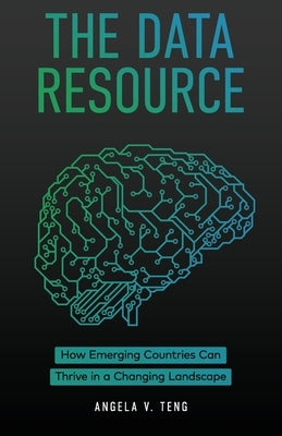The Data Resource: How Emerging Countries Can Thrive in a Changing Landscape by Teng, Angela V.
