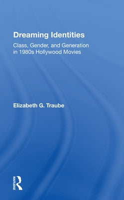 Dreaming Identities: Class, Gender, and Generation in 1980s Hollywood Movies by Traube, Elizabeth G.