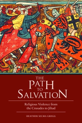 The Path to Salvation: Religious Violence from the Crusades to Jihad by Gregg, Heather Selma