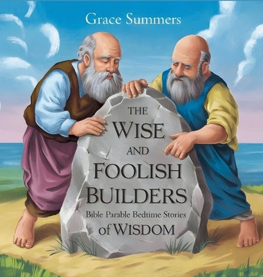 The Wise and Foolish Builders: Bible Parable Bedtime Stories of Wisdom by Summers, Grace