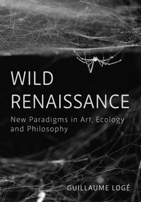 Wild Renaissance: Art in the Anthropocene by Logé, Guillaume