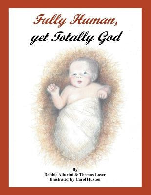 Fully Human, Yet Totally God by Alberini, Debbie