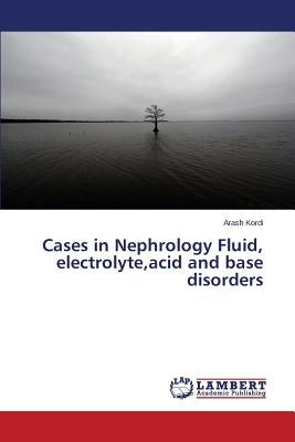 Cases in Nephrology Fluid, electrolyte, acid and base disorders by Kordi Arash
