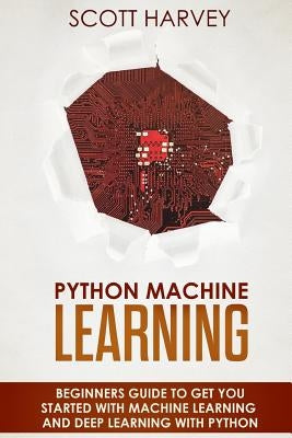 Python Machine Learning: Beginner's guide to get you started with Machine Learning and Deep Learning with Python by Harvey, Scott