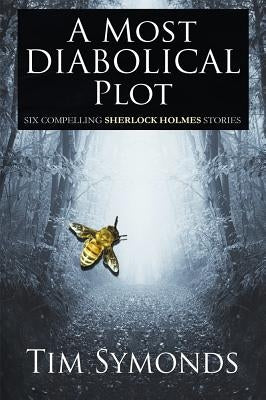 A Most Diabolical Plot - Six Compelling Sherlock Holmes Cases by Symonds, Tim