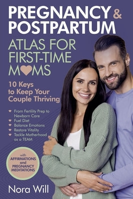 PREGNANCY & POSTPARTUM Atlas for FIRST-TIME MOMS-10 Keys to Keep Your Couple Thriving by Will, Nora