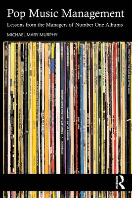 Pop Music Management: Lessons from the Managers of Number One Albums by Murphy, Michael Mary