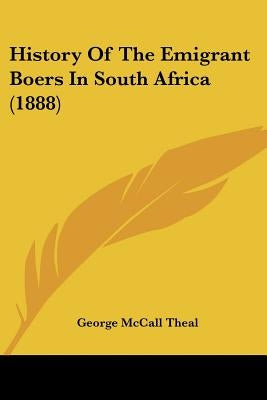 History Of The Emigrant Boers In South Africa (1888) by Theal, George McCall