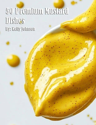 50 Premium Mustard Recipes by Johnson, Kelly