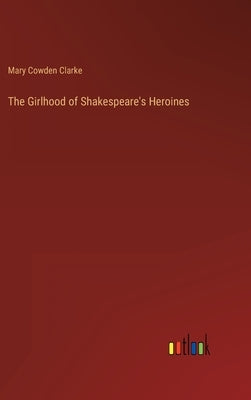The Girlhood of Shakespeare's Heroines by Clarke, Mary Cowden