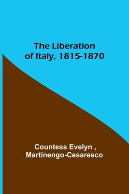 The Liberation of Italy, 1815-1870 by Evelyn, Countess