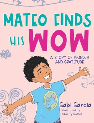 Mateo Finds His Wow: A Story of Wonder and Gratitude by Garcia, Gabi