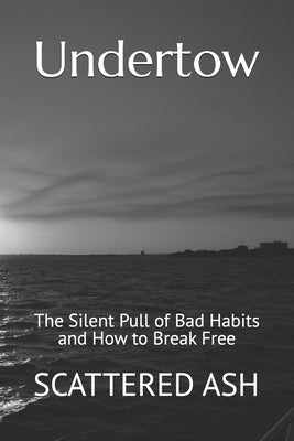 Undertow: The Silent Pull of Bad Habits and How to Break Free by Ash, Scattered