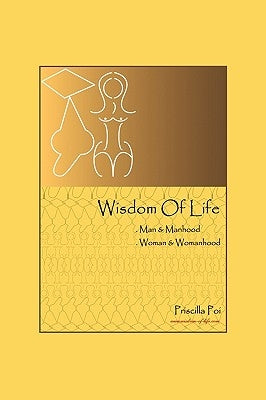 Wisdom of Life: Man and Manhood, Woman and Womanhood by Poi, Priscilla