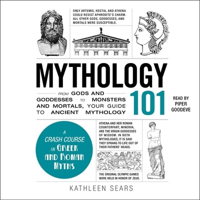 Mythology 101: From Gods and Goddesses to Monsters and Mortals, Your Guide to Ancient Mythology by Sears, Kathleen