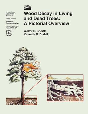 Wood Decay in Living and Dead Trees: A Pictorial Overview by United States Department of Agriculture