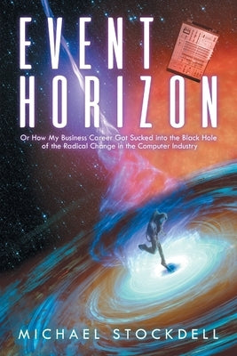 Event Horizon: Or How My Business Career Got Sucked into the Black Hole of the Radical Change in the Computer Industry by Stockdell, Michael