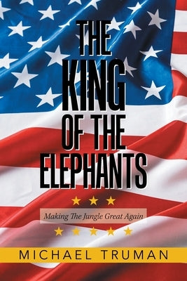 The King of the Elephants: Making the Jungle Great Again by Truman, Michael