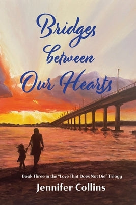 Bridges between Our Hearts: Book Three in the "Love That Does Not Die" Trilogy by Collins, Jennifer