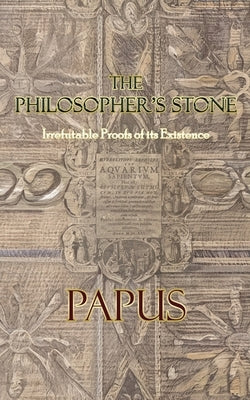 The Philosopher's Stone: Irrefutable Proofs of its Existence by Papus